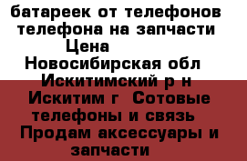 14 батареек от телефонов 3 телефона на запчасти › Цена ­ 2 000 - Новосибирская обл., Искитимский р-н, Искитим г. Сотовые телефоны и связь » Продам аксессуары и запчасти   